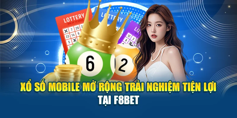 Xổ Số Mobile Mở Rộng Trải Nghiệm Tiện Lợi Tại F8BET